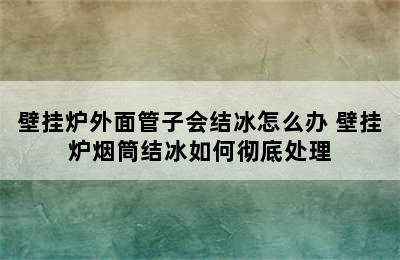 壁挂炉外面管子会结冰怎么办 壁挂炉烟筒结冰如何彻底处理